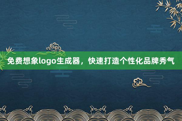 免费想象logo生成器，快速打造个性化品牌秀气