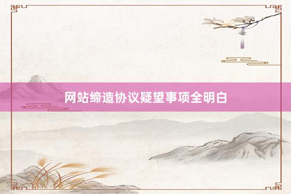 网站缔造协议疑望事项全明白