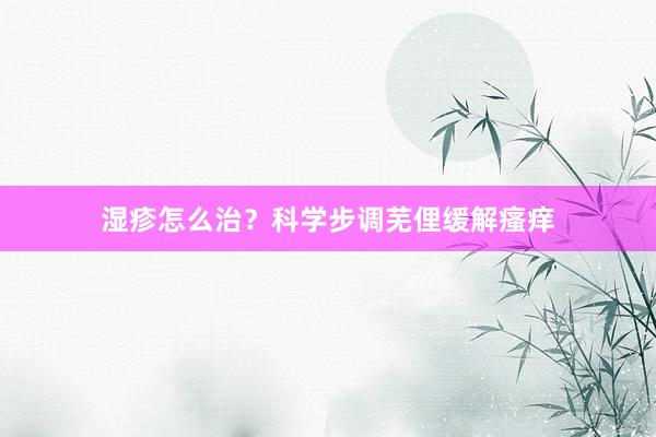 湿疹怎么治？科学步调芜俚缓解瘙痒