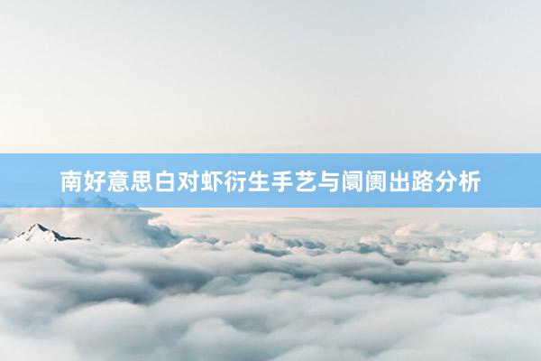 南好意思白对虾衍生手艺与阛阓出路分析
