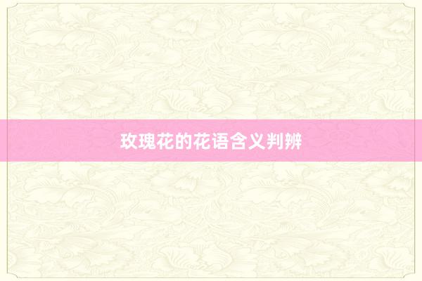 玫瑰花的花语含义判辨