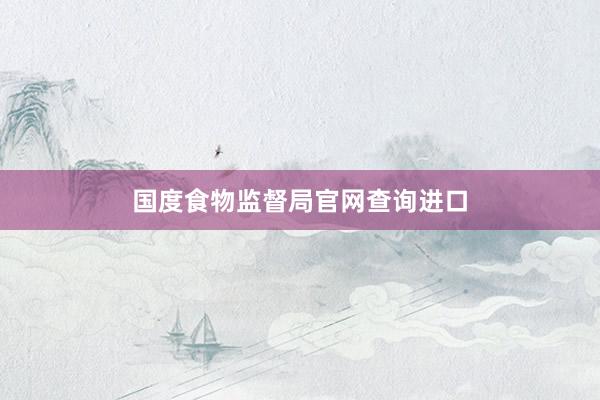 国度食物监督局官网查询进口