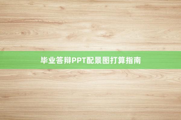 毕业答辩PPT配景图打算指南
