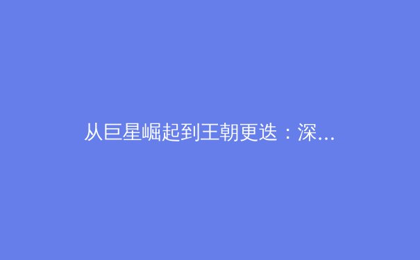 从巨星崛起到王朝更迭：深度解析现代体育产业的资本博弈与竞技平衡 - 2