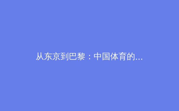 从东京到巴黎：中国体育的转型与展望